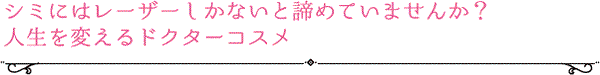 シミにはレーザーしかないと諦めていませんか？人生を変えるドクターコスメ