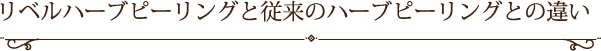 リベルハーブピーリングと従来のハーブピーリングの違い