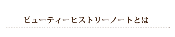 ビューティーヒストリーノートとは